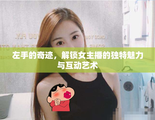 左手的奇跡，解鎖女主播的獨(dú)特魅力與互動(dòng)藝術(shù)