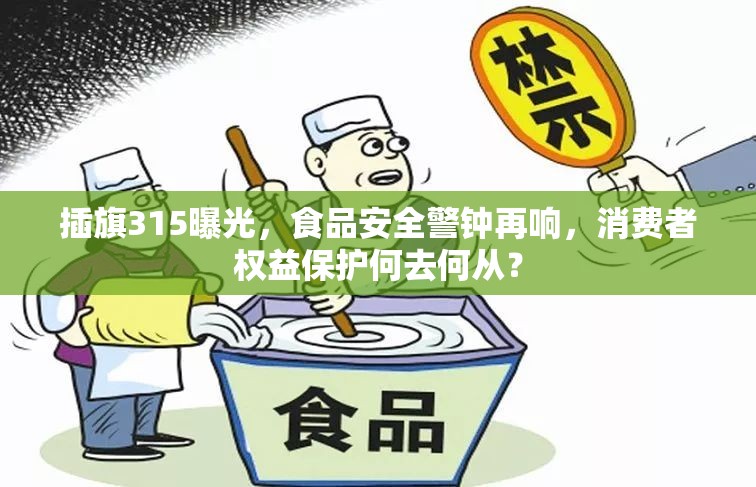 插旗315曝光，食品安全警鐘再響，消費(fèi)者權(quán)益保護(hù)何去何從？