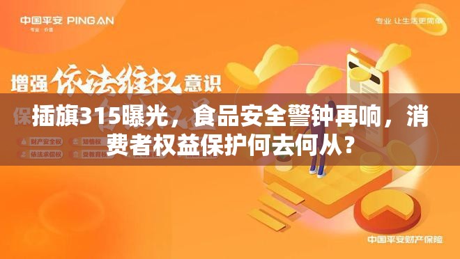 插旗315曝光，食品安全警鐘再響，消費(fèi)者權(quán)益保護(hù)何去何從？