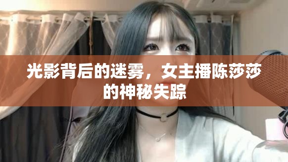 光影背后的迷霧，女主播陳莎莎的神秘失蹤