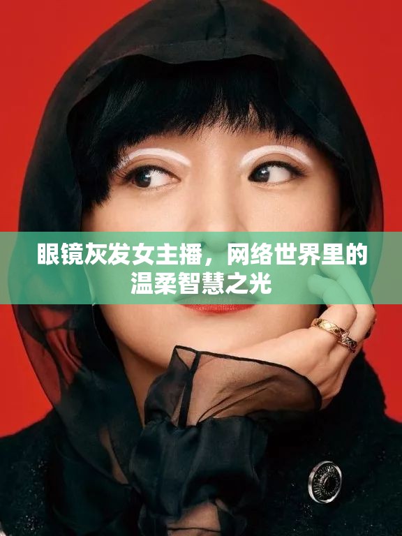 眼鏡灰發(fā)女主播，網(wǎng)絡(luò)世界里的溫柔智慧之光