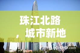 珠江北路，城市新地標(biāo)，開啟未來生活新篇章——深度解析與最新消息