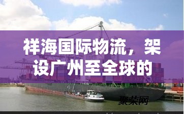 祥海國(guó)際物流，架設(shè)廣州至全球的貿(mào)易橋梁