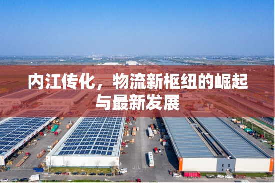 內(nèi)江傳化，物流新樞紐的崛起與最新發(fā)展