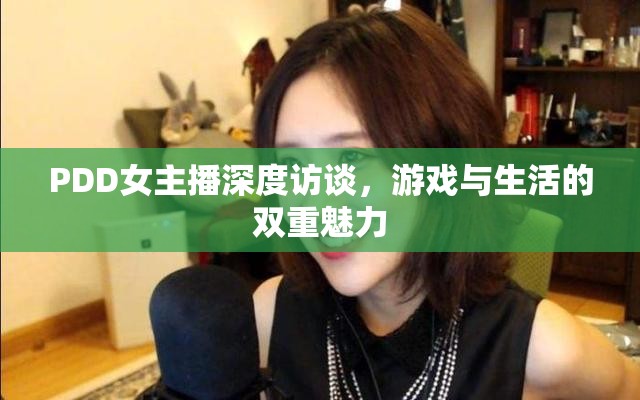 PDD女主播深度訪談，游戲與生活的雙重魅力