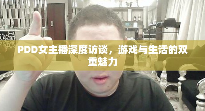 PDD女主播深度訪談，游戲與生活的雙重魅力