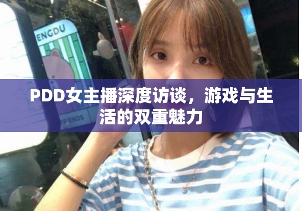 PDD女主播深度訪談，游戲與生活的雙重魅力