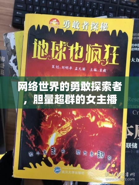網(wǎng)絡世界的勇敢探索者，膽量超群的女主播