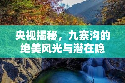 央視揭秘，九寨溝的絕美風(fēng)光與潛在隱憂