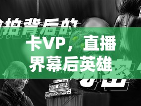 卡VP，直播界幕后英雄，照亮新星之路的隱形力量