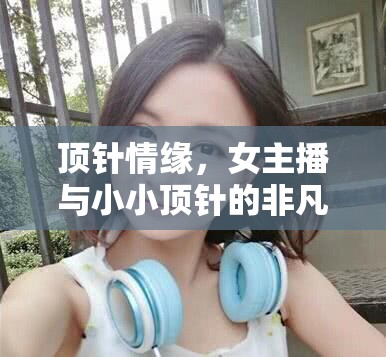 頂針情緣，女主播與小小頂針的非凡故事