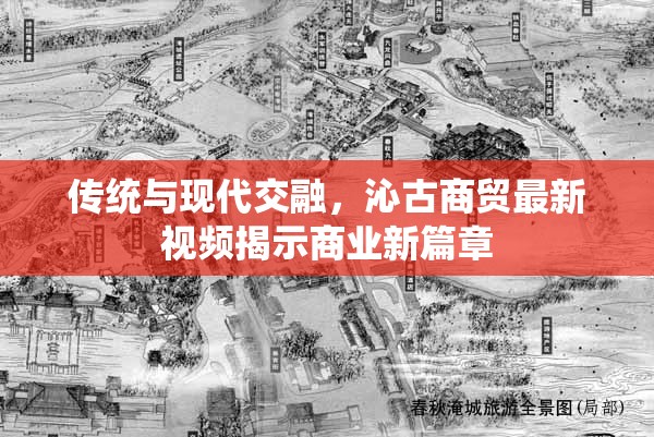 傳統(tǒng)與現(xiàn)代交融，沁古商貿(mào)最新視頻揭示商業(yè)新篇章