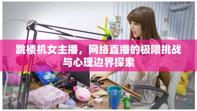 跳樓機女主播，網絡直播的極限挑戰(zhàn)與心理邊界探索