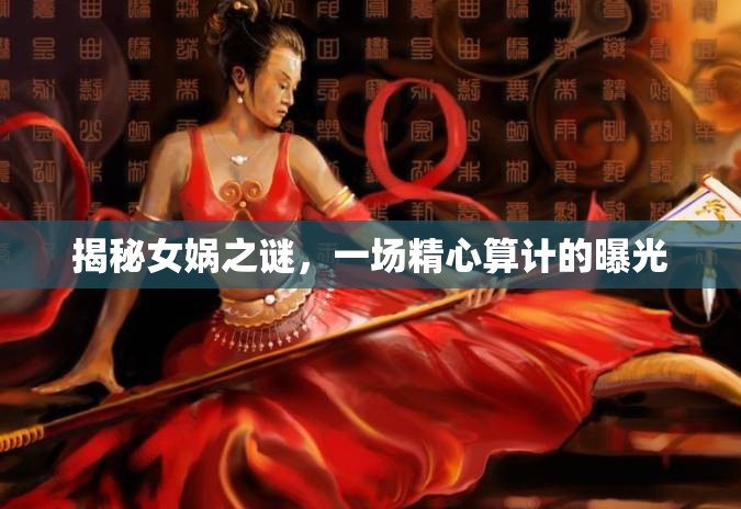 揭秘女媧之謎，一場精心算計的曝光