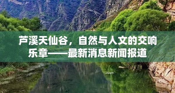 蘆溪天仙谷，自然與人文的交響樂章——最新消息新聞報(bào)道