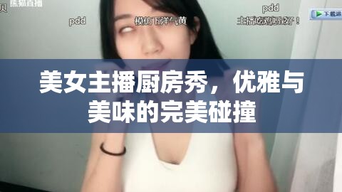 美女主播廚房秀，優(yōu)雅與美味的完美碰撞