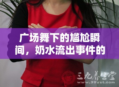 廣場(chǎng)舞下的尷尬瞬間，奶水流出事件的社會(huì)反思