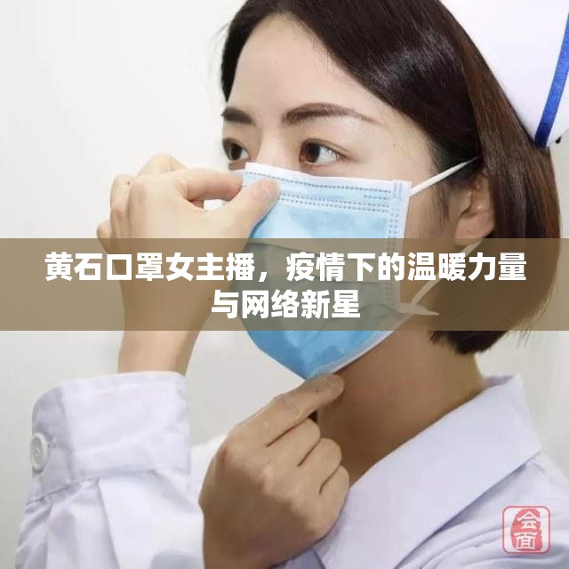 黃石口罩女主播，疫情下的溫暖力量與網(wǎng)絡(luò)新星