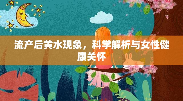 流產(chǎn)后黃水現(xiàn)象，科學解析與女性健康關懷