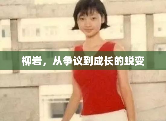 柳巖，從爭(zhēng)議到成長(zhǎng)的蛻變