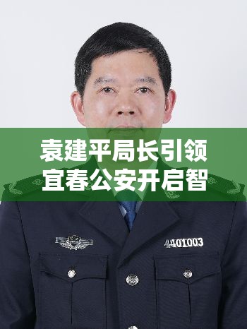 袁建平局長(zhǎng)引領(lǐng)宜春公安開啟智慧警務(wù)新篇章