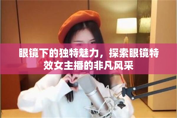眼鏡下的獨(dú)特魅力，探索眼鏡特效女主播的非凡風(fēng)采