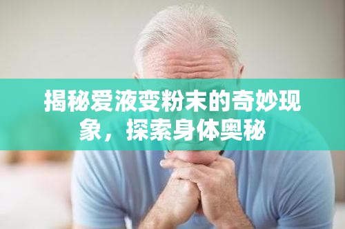 揭秘愛(ài)液變粉末的奇妙現(xiàn)象，探索身體奧秘