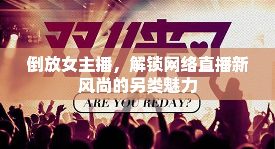 倒放女主播，解鎖網(wǎng)絡(luò)直播新風(fēng)尚的另類魅力