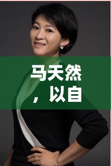 馬天然，以自然之名，綻放女主播的獨(dú)特魅力