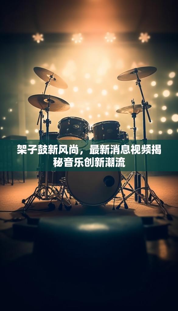 架子鼓新風(fēng)尚，最新消息視頻揭秘音樂創(chuàng)新潮流