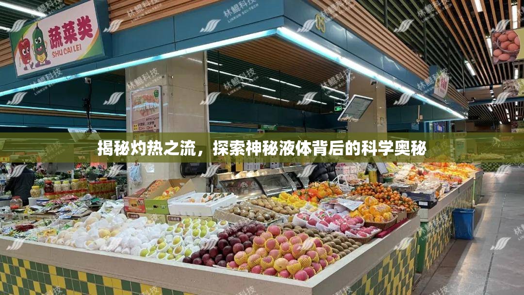 揭秘灼熱之流，探索神秘液體背后的科學奧秘