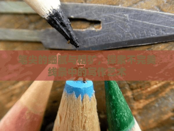 筆尖的細膩與粗獷，探索不完美線條中的寫作藝術(shù)