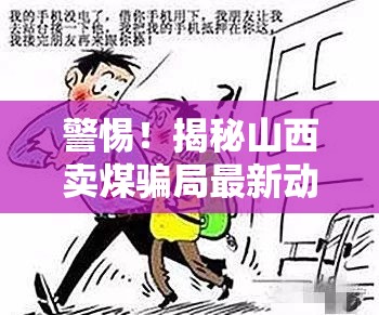 警惕！揭秘山西賣煤騙局最新動(dòng)態(tài)，從煤海到陷阱的詐騙新手法