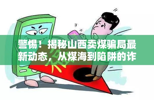 警惕！揭秘山西賣煤騙局最新動(dòng)態(tài)，從煤海到陷阱的詐騙新手法