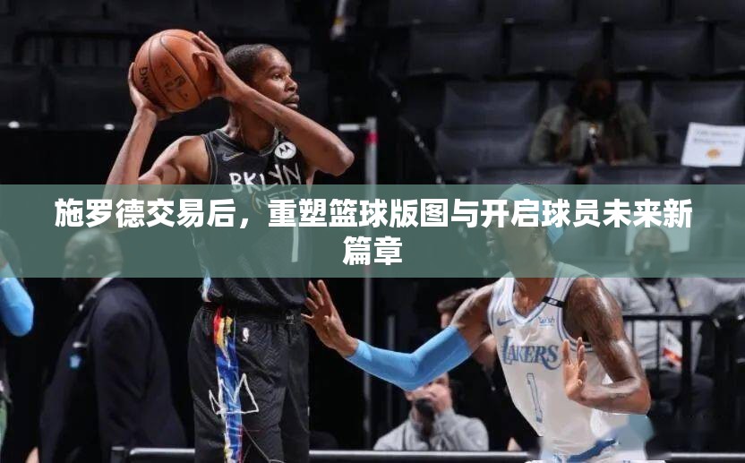 施羅德交易后，重塑籃球版圖與開啟球員未來新篇章