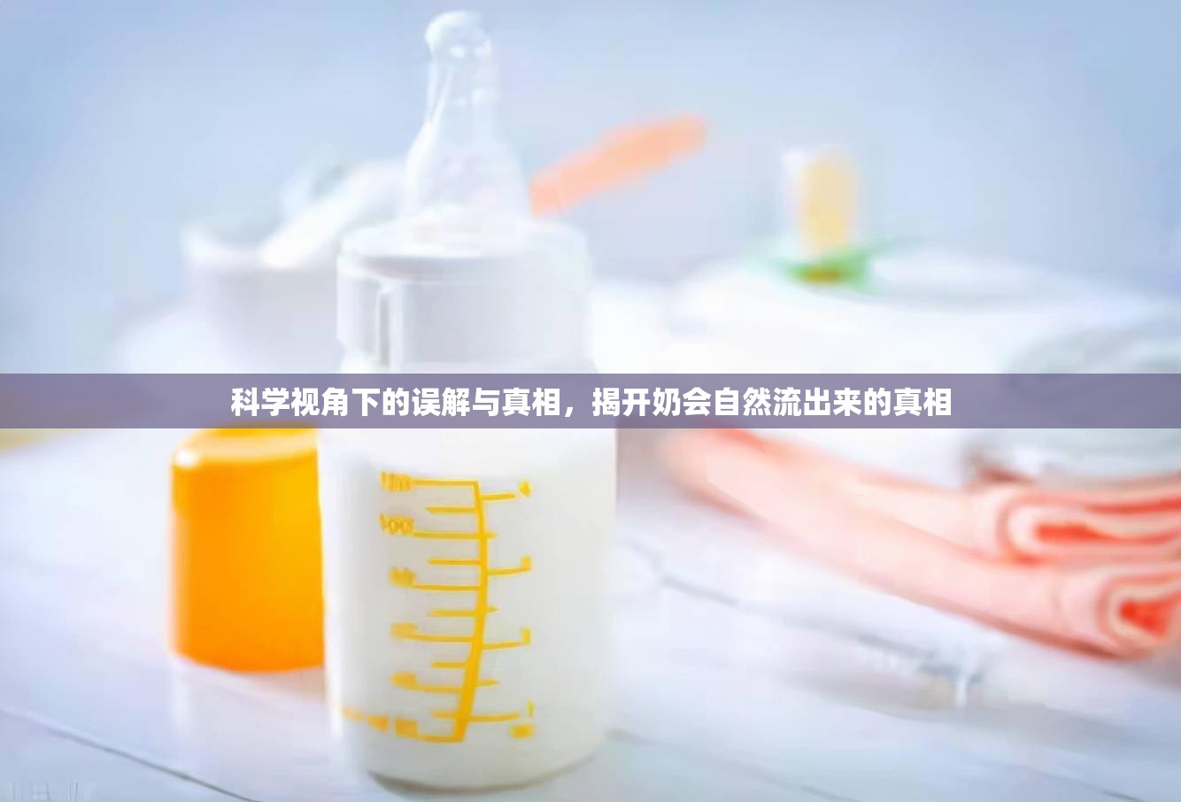科學(xué)視角下的誤解與真相，揭開奶會(huì)自然流出來的真相