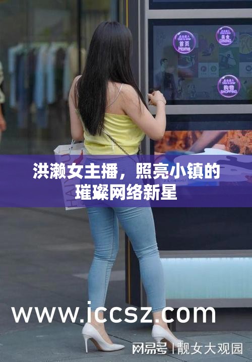 洪瀨女主播，照亮小鎮(zhèn)的璀璨網(wǎng)絡(luò)新星
