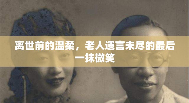 離世前的溫柔，老人遺言未盡的最后一抹微笑