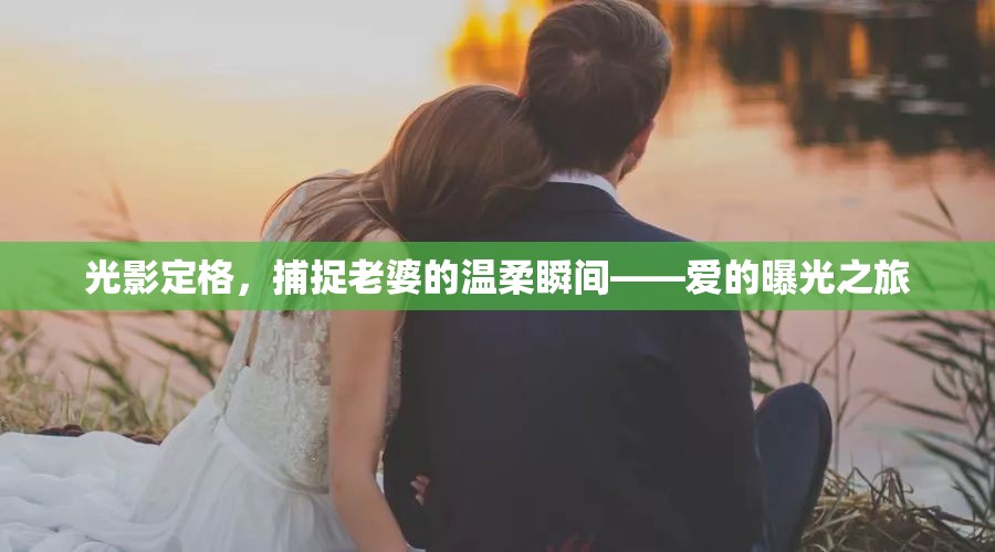 光影定格，捕捉老婆的溫柔瞬間——愛的曝光之旅