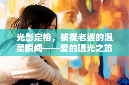 光影定格，捕捉老婆的溫柔瞬間——愛的曝光之旅