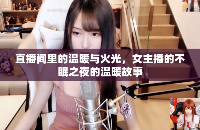 直播間里的溫暖與火光，女主播的不眠之夜的溫暖故事