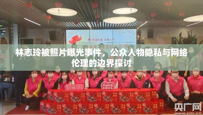 林志玲被照片曝光事件，公眾人物隱私與網(wǎng)絡(luò)倫理的邊界探討