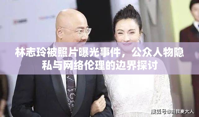 林志玲被照片曝光事件，公眾人物隱私與網(wǎng)絡(luò)倫理的邊界探討