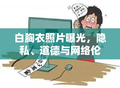 白胸衣照片曝光，隱私、道德與網(wǎng)絡(luò)倫理的碰撞