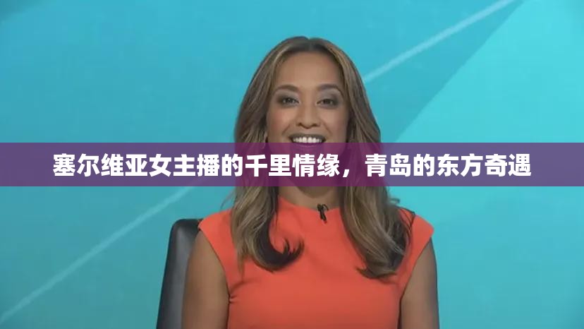 塞爾維亞女主播的千里情緣，青島的東方奇遇