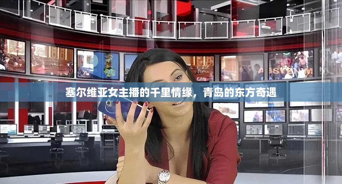 塞爾維亞女主播的千里情緣，青島的東方奇遇