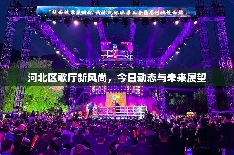 河北區(qū)歌廳新風(fēng)尚，今日動(dòng)態(tài)與未來(lái)展望