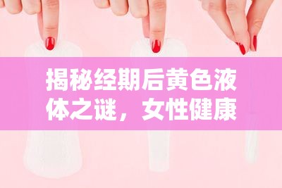 揭秘經(jīng)期后黃色液體之謎，女性健康小知識