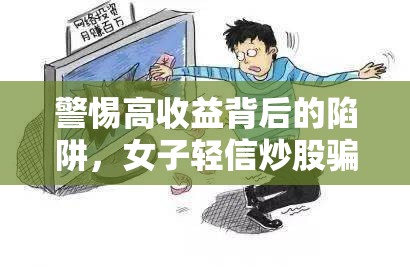 警惕高收益背后的陷阱，女子輕信炒股騙局曝光
