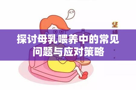 探討母乳喂養(yǎng)中的常見問題與應(yīng)對策略